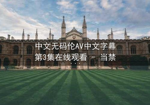 中文无码伦AV中文字幕第3集在线观看 - 当禁忌之恋遇上致命真相