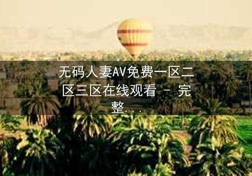 无码人妻AV免费一区二区三区在线观看 - 完整无删 - 当欲望与背叛交织,谁能全身而退?
