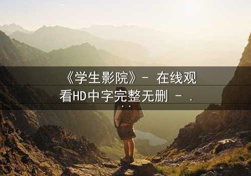 《学生影院》- 在线观看HD中字完整无删 - 当青春梦想遭遇残酷现实,谁能坚守初心?