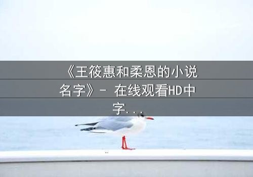 《王筱惠和柔恩的小说名字》- 在线观看HD中字 - 揭开她们隐藏的文学秘密
