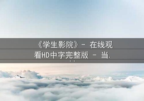 《学生影院》- 在线观看HD中字完整版 - 当青春梦想撞上残酷现实